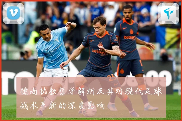 德尚执教哲学解析及其对现代足球战术革新的深度影响