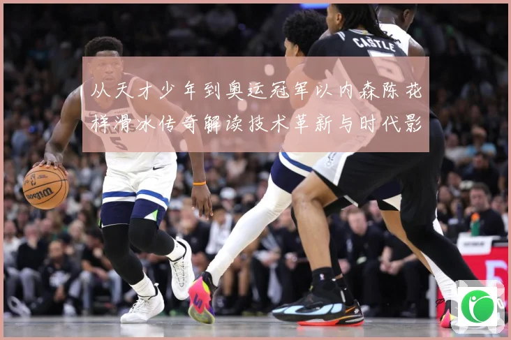 从天才少年到奥运冠军以内森陈花样滑冰传奇解读技术革新与时代影响