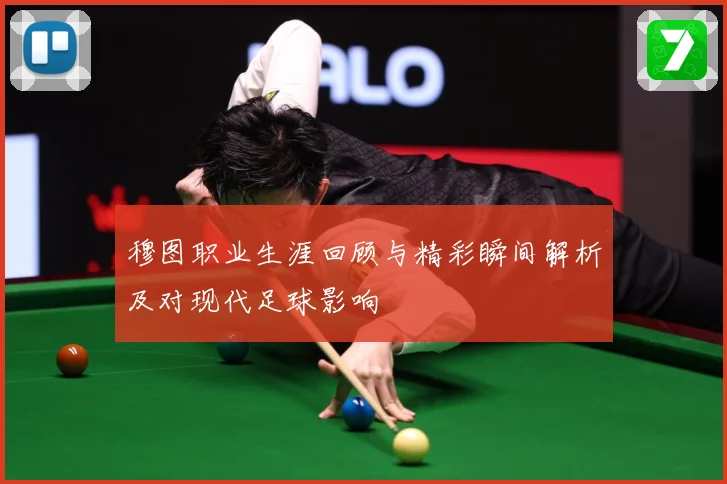 穆图职业生涯回顾与精彩瞬间解析及对现代足球影响