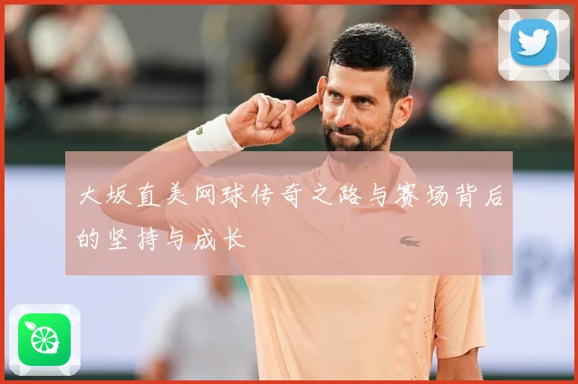 大坂直美网球传奇之路与赛场背后的坚持与成长