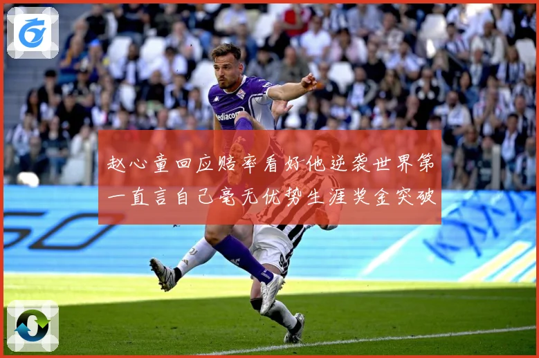 赵心童回应赔率看好他逆袭世界第一直言自己毫无优势生涯奖金突破成长观察