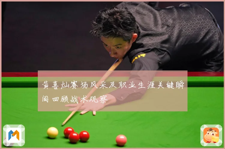 黄喜灿赛场风采及职业生涯关键瞬间回顾战术观察