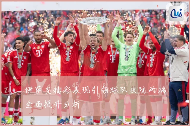 伊萨克精彩表现引领球队攻防两端全面提升分析
