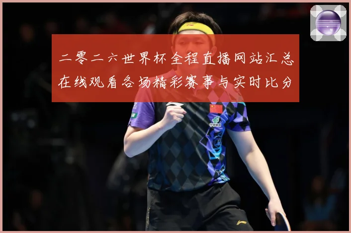 二零二六世界杯全程直播网站汇总在线观看各场精彩赛事与实时比分数据研判