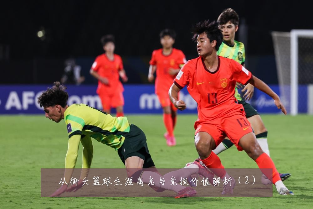 从街头篮球生涯高光与竞技价值解析(2)