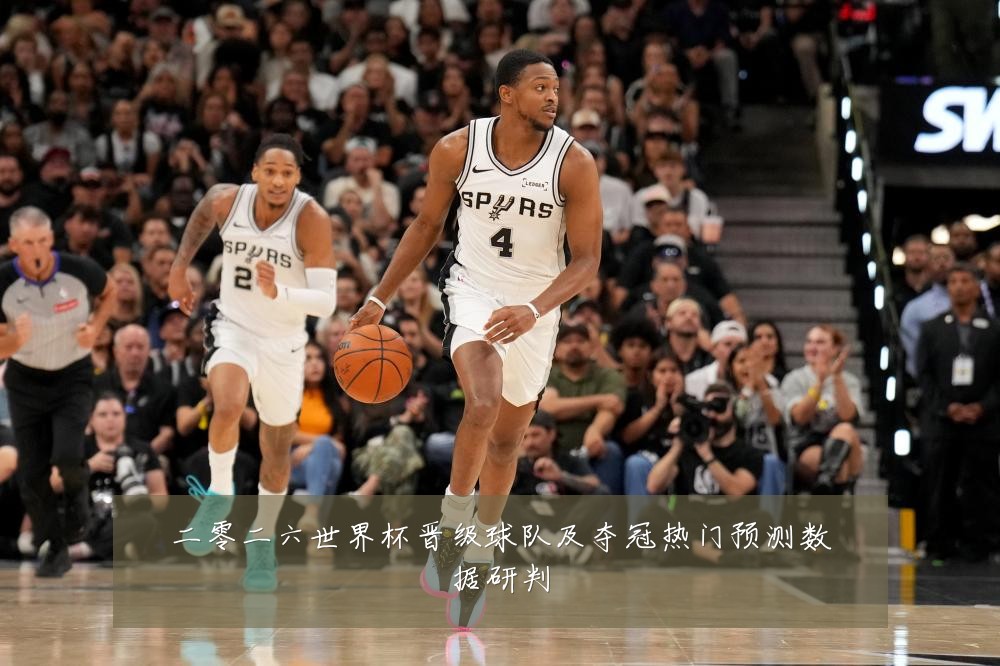 二零二六世界杯晋级球队及夺冠热门预测数据研判