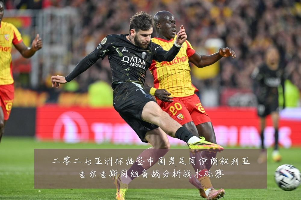 二零二七亚洲杯抽签中国男足同伊朗叙利亚吉尔吉斯同组备战分析战术观察