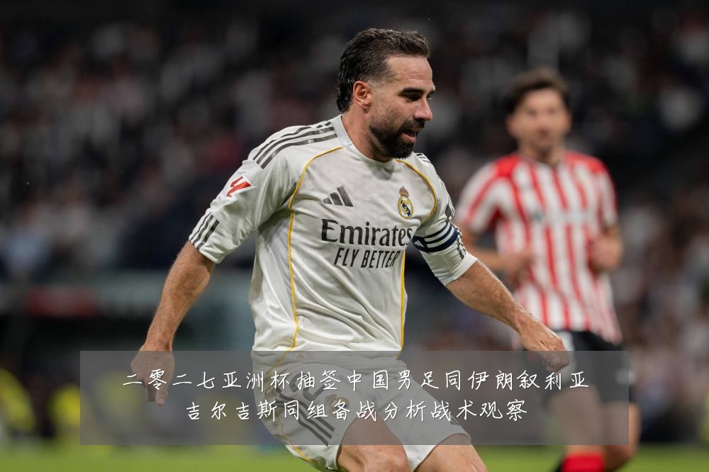 二零二七亚洲杯抽签中国男足同伊朗叙利亚吉尔吉斯同组备战分析战术观察