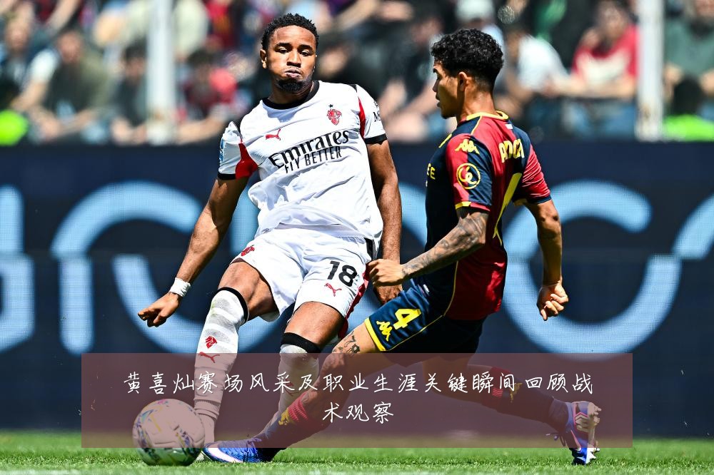 黄喜灿赛场风采及职业生涯关键瞬间回顾战术观察