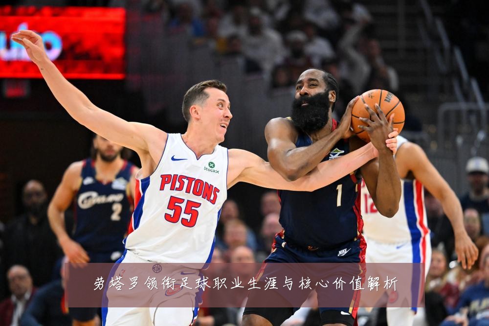劳塔罗领衔足球职业生涯与核心价值解析