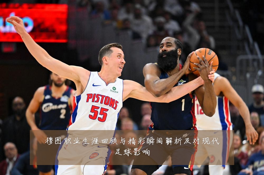 穆图职业生涯回顾与精彩瞬间解析及对现代足球影响